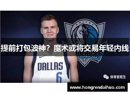 提前打包波神？魔术或将交易年轻内线