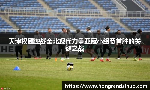 beats365天津权健迎战全北现代力争亚冠小组赛首胜的关键之战